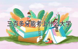 三百多分能考上什么大学