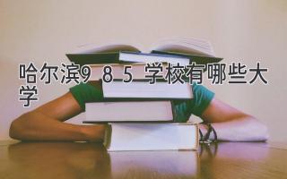 哈尔滨985学校有哪些大学