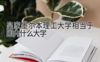 皇家墨尔本理工大学相当于国内什么大学