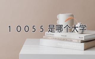 10055是哪个大学