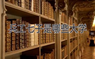兵工七子是哪些大学