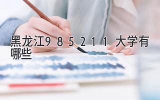 黑龙江985211大学有哪些