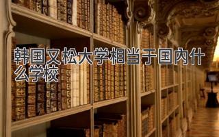 韩国又松大学相当于国内什么学校