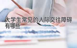 大学生常见的人际交往障碍有哪些