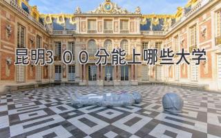 昆明300分能上哪些大学