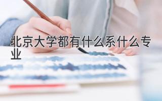 北京大学都有什么系什么专业