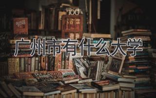 广州市有什么大学