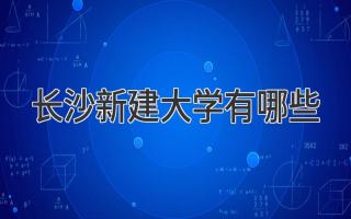 长沙新建大学有哪些