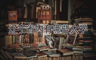 辽宁省内有哪些大学