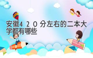 安徽420分左右的二本大学都有哪些