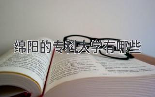 绵阳的专科大学有哪些