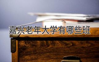 嘉兴老年大学有哪些班