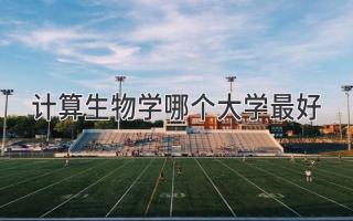 计算生物学哪个大学最好