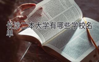 长沙二本大学有哪些学校名单