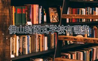 佛山封闭式学校有哪些