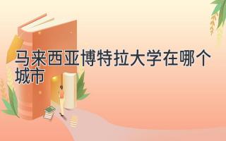 马来西亚博特拉大学在哪个城市