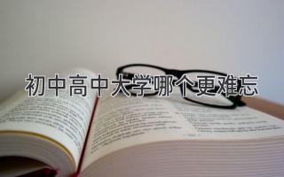 初中高中大学哪个更难忘