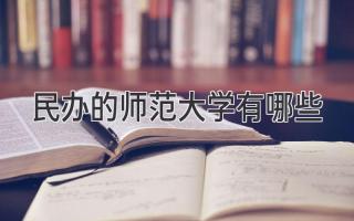 民办的师范大学有哪些