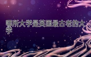 哪所大学是英国最古老的大学