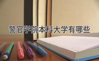 警官学院本科大学有哪些
