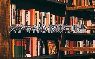 大学专科必修课有哪些