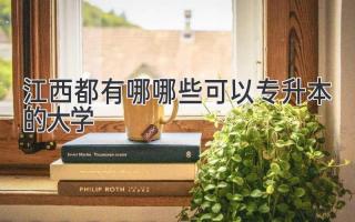 江西都有哪哪些可以专升本的大学