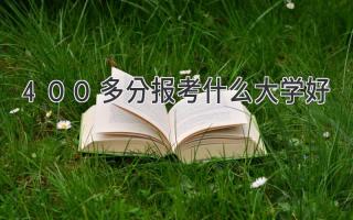 400多分报考什么大学好