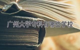 广州大学专科有哪些学校