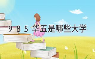 985华五是哪些大学