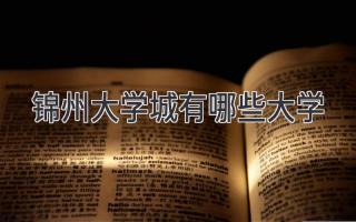 锦州大学城有哪些大学