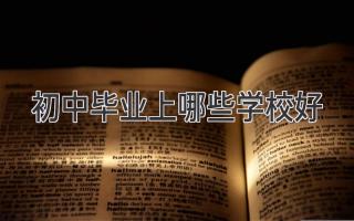 初中毕业上哪些学校好
