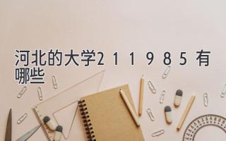 河北的大学211985有哪些