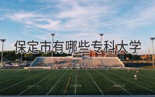 保定市有哪些专科大学