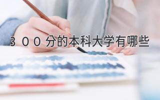 300分的本科大学有哪些