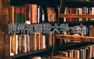 荆州有哪些大学一本