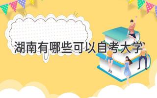 湖南有哪些可以自考大学