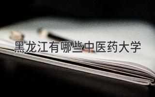 黑龙江有哪些中医药大学