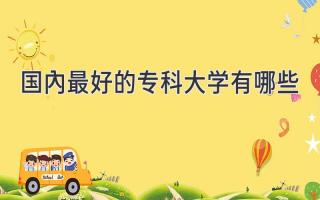 国内最好的专科大学有哪些