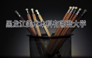 黑龙江美术本科有哪些大学