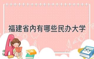 福建省内有哪些民办大学