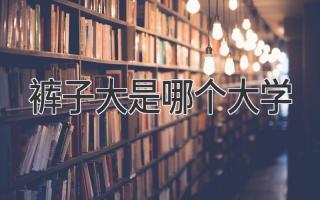 裤子大是哪个大学