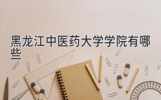 黑龙江中医药大学学院有哪些