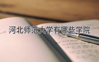 河北师范大学有哪些学院