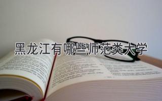 黑龙江有哪些师范类大学
