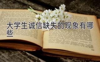 大学生诚信缺失的现象有哪些