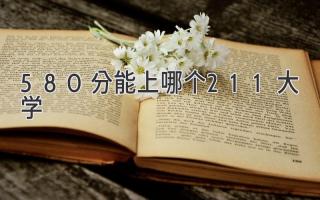 580分能上哪个211大学