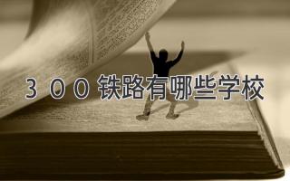 300铁路有哪些学校