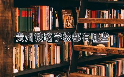 贵州铁路学校都有哪些