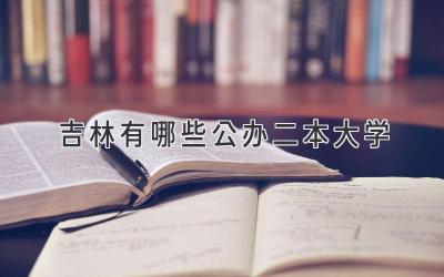 吉林有哪些公办二本大学