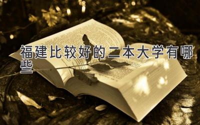 福建比较好的二本大学有哪些